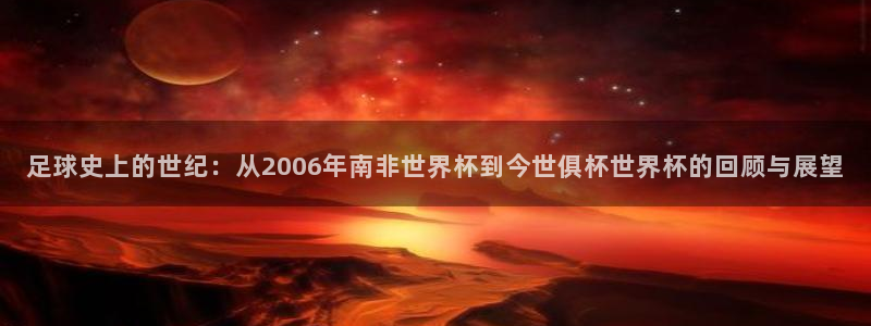 足球史上的世纪：从2006年南非世界杯到今世俱杯世界杯的回顾与展望