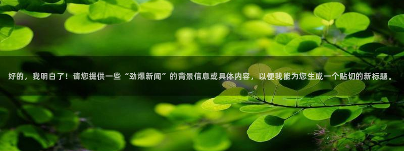好的，我明白了！请您提供一些“劲爆新闻”的背景信息或具体内容，以便我能为您生成一个贴切的新标题。