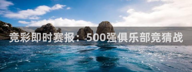竞彩即时赛报：500强俱乐部竞猜战