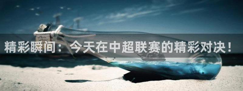 精彩瞬间：今天在中超联赛的精彩对决！